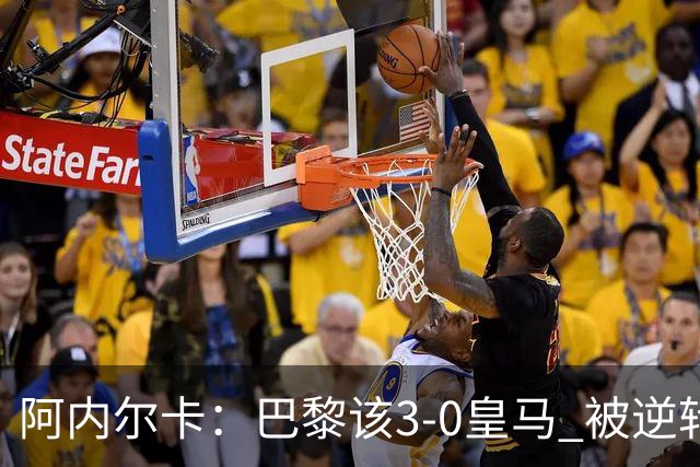 阿内尔卡：巴黎该3-0皇马 被逆转因之前精神创伤